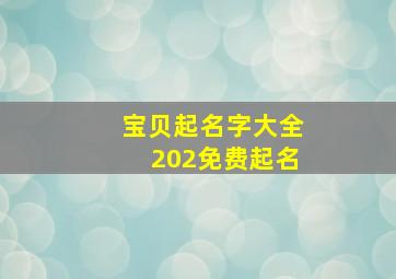 宝贝起名字大全202免费起名,宝宝起名字大全免费2024-2-11267阅读