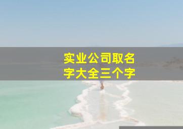 实业公司取名字大全三个字,实业公司名称三个字