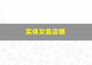 实体女装店铺,实体女装店铺营销方案策划怎么写