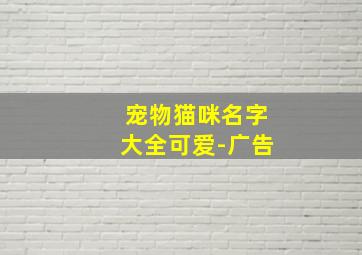 宠物猫咪名字大全可爱-广告,起名大全：宠物猫名字大全