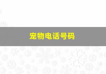 宠物电话号码,宠物联系方式