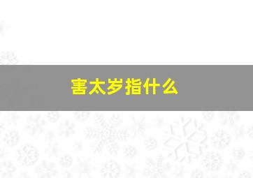 害太岁指什么,害太岁是什么意思