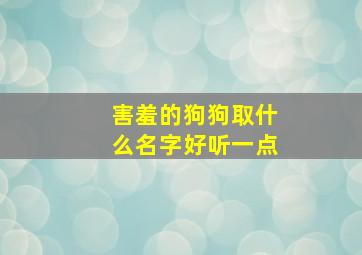 害羞的狗狗取什么名字好听一点,害羞的小狗