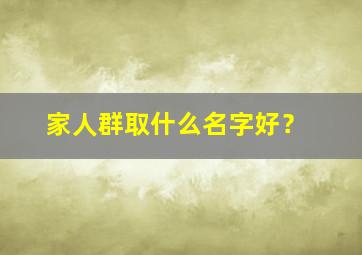 家人群取什么名字好？