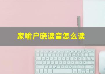 家喻户晓读音怎么读,七年级下册人教版语文书读一读