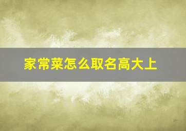 家常菜怎么取名高大上,家常菜取什么名字