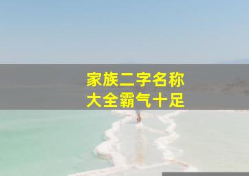 家族二字名称大全霸气十足,家族二字名称大全霸气十足女孩