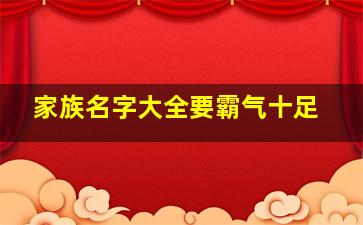 家族名字大全要霸气十足,家族名字大全霸气简短