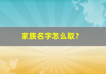 家族名字怎么取？,家族 名字