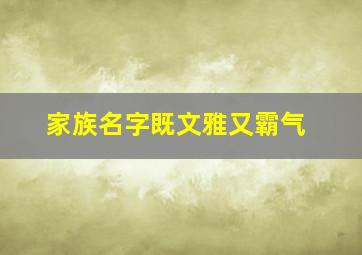 家族名字既文雅又霸气,寓意富贵的名字