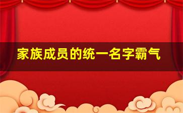 家族成员的统一名字霸气,家族成员名字第一个都是一样