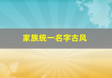 家族统一名字古风,好听的家族名字古风