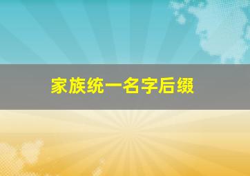 家族统一名字后缀,家族统一名字后缀大全