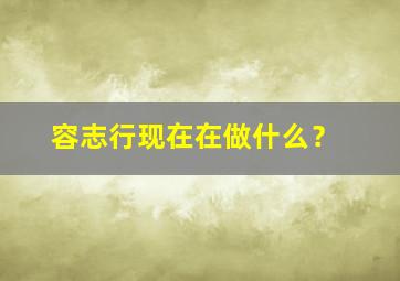 容志行现在在做什么？,容志行个人资料