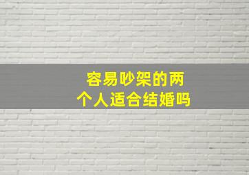 容易吵架的两个人适合结婚吗,很容易吵架的情侣能长远吗