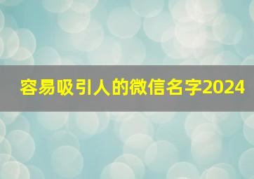 容易吸引人的微信名字2024,2024年吸引人的微信名