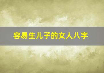 容易生儿子的女人八字,容易生儿子的女人性格