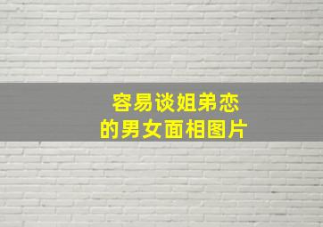 容易谈姐弟恋的男女面相图片,容易谈姐弟恋的男女面相图片