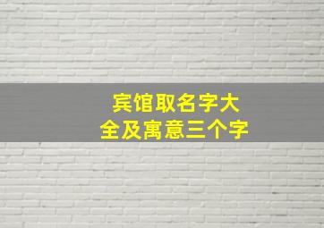 宾馆取名字大全及寓意三个字,酒店取什么名字好