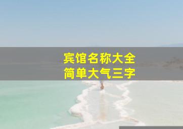 宾馆名称大全简单大气三字,简单大气的宾馆名字大全