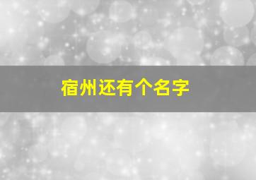 宿州还有个名字,宿州名称来源于什么制度