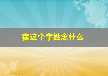 宿这个字姓念什么,宿字为姓氏是怎么读