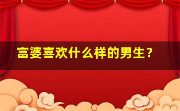 富婆喜欢什么样的男生？,富婆喜欢什么样的男生发型