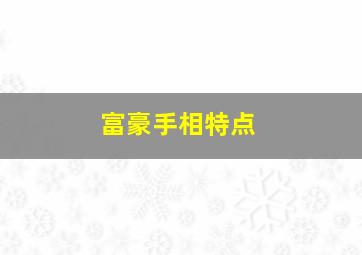 富豪手相特点,富豪手相的特别之处