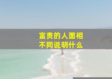 富贵的人面相不同说明什么