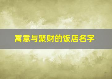 寓意与聚财的饭店名字,饭店旺财气的名字