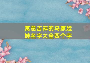 寓意吉祥的马家娃娃名字大全四个字,马家女孩子的姓名