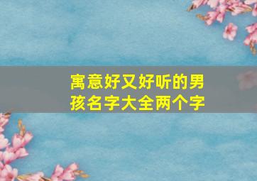 寓意好又好听的男孩名字大全两个字,寓意好又好听的男孩名字大全两个字