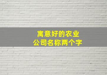 寓意好的农业公司名称两个字,寓意好的农业公司名称两个字