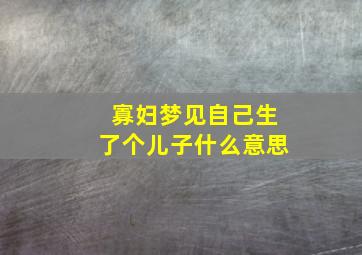 寡妇梦见自己生了个儿子什么意思