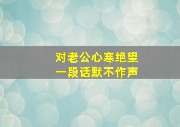 对老公心寒绝望一段话默不作声,对老公心寒失望的句子