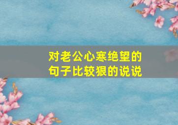 对老公心寒绝望的句子比较狠的说说