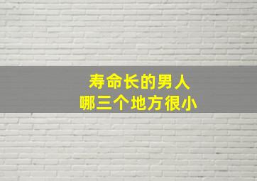 寿命长的男人哪三个地方很小,寿命短的男人什么特征