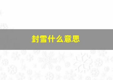 封雪什么意思,封雪什么意思网络用语