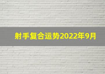 射手复合运势2022年9月,射手座2022年下半年运势2022年射手座运势如何