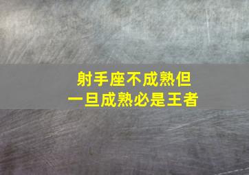 射手座不成熟但一旦成熟必是王者,成年后还能保持赤子之心的星座