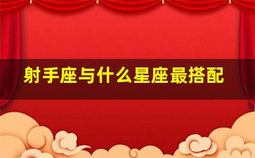 射手座与什么星座最搭配,和射手座最佳配对的星座