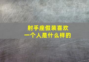 射手座假装喜欢一个人是什么样的