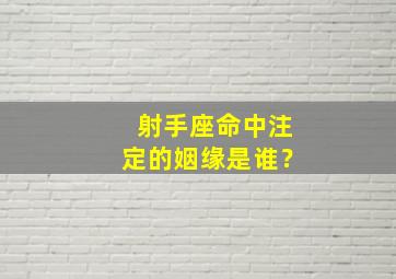 射手座命中注定的姻缘是谁？