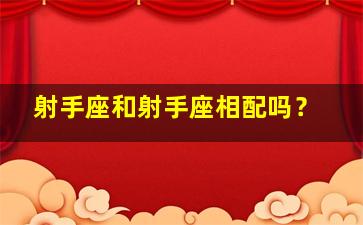 射手座和射手座相配吗？