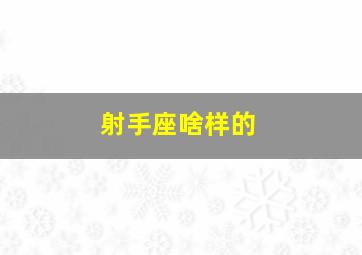 射手座啥样的,射手座什么样子的人