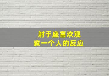 射手座喜欢观察一个人的反应,射手座观察你