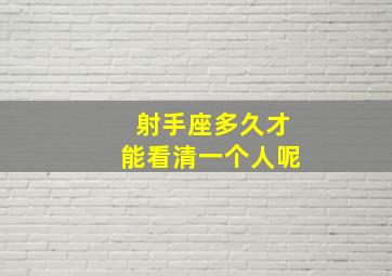 射手座多久才能看清一个人呢,射手座可以多久不联系一个人