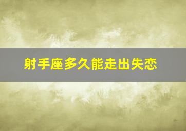 射手座多久能走出失恋,射手座多久可以忘记一个人