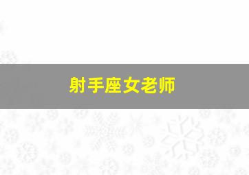 射手座女老师,射手座女到底是怎样的人