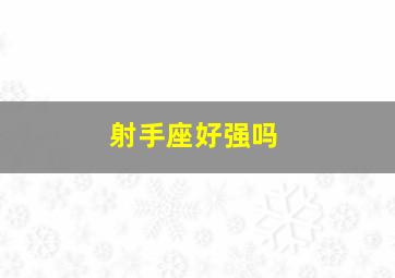 射手座好强吗,射手座实力太强